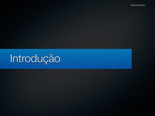 @dudumendes




Introdução
 