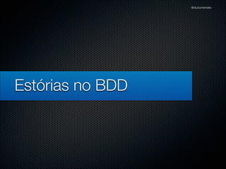 @dudumendes




Estórias no BDD
 