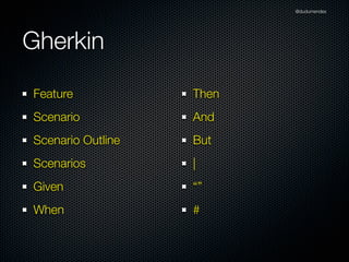 @dudumendes




Gherkin
Feature            Then
Scenario           And
Scenario Outline   But
Scenarios          |
Given              “”
When               #
 