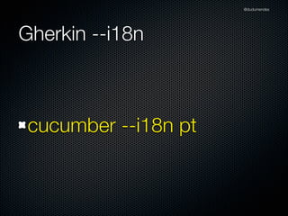 @dudumendes




Gherkin --i18n



 cucumber --i18n pt
 