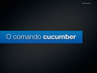 @dudumendes




O comando cucumber
 
