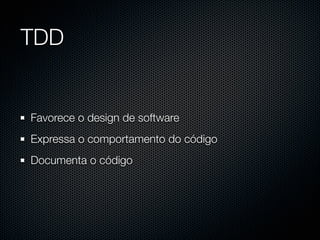 TDD


Favorece o design de software
Expressa o comportamento do código
Documenta o código
 