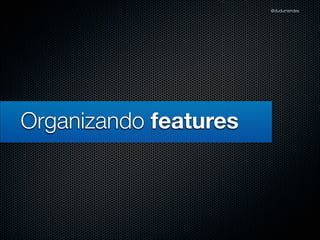 @dudumendes




Organizando features
 