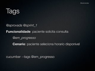 @dudumendes




Tags
@aprovada @sprint_1
Funcionalidade: paciente solicita consulta
    @em_progresso
    Cenario: paciente seleciona horario disponivel


cucumber --tags @em_progresso
 