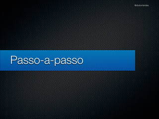@dudumendes




Passo-a-passo
 
