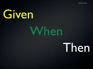 @dudumendes




Given
    When
           Then
 