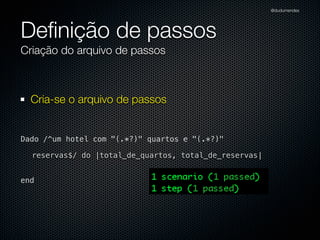 @dudumendes




Deﬁnição de passos
Criação do arquivo de passos



  Cria-se o arquivo de passos


Dado /^um hotel com "(.*?)" quartos e "(.*?)"

  reservas$/ do |total_de_quartos, total_de_reservas|


end
 