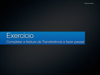 @dudumendes




Exercício
Completar a feature da Transferência e fazer passar
 