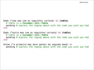 @dudumendes




Dado /^uma mao com as seguintes cartas$/ do |table|
  # table is a Cucumber::Ast::Table
  pending # express the regexp above with the code you wish you had
end

Dado /^outra mao com as seguintes cartas$/ do |table|
  # table is a Cucumber::Ast::Table
  pending # express the regexp above with the code you wish you had
end

Entao /^a primeira mao deve ganhar da segunda mao$/ do
  pending # express the regexp above with the code you wish you had
 