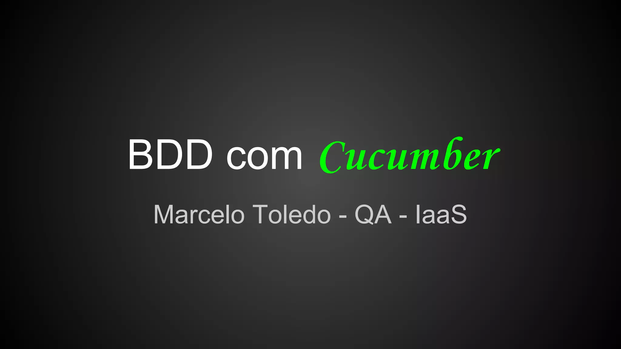 BDD com
Marcelo Toledo - QA - IaaS
 