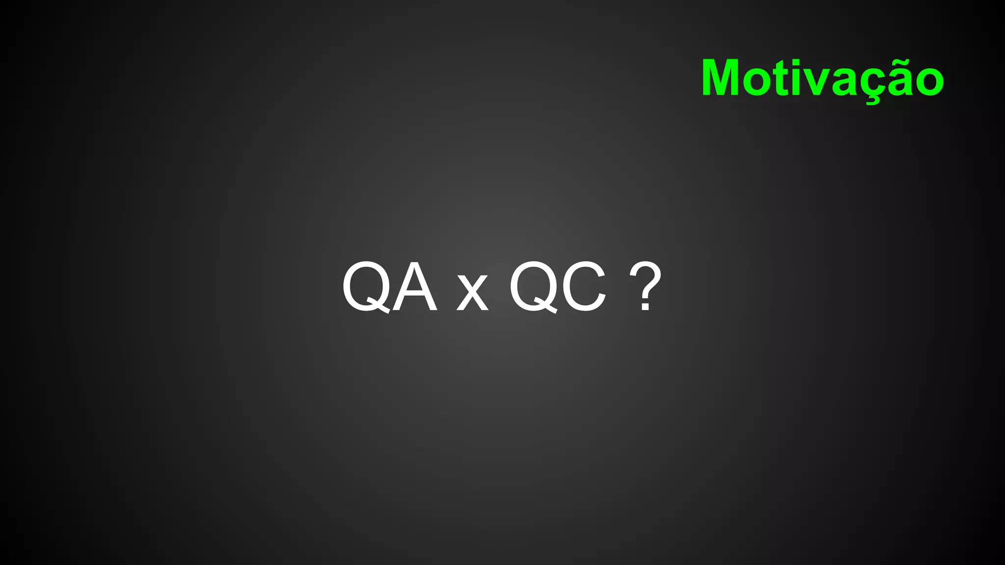 QA x QC ?
Motivação
 