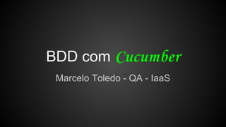 BDD com
Marcelo Toledo - QA - IaaS
 