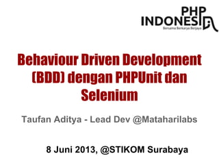 Behaviour Driven Development
(BDD) dengan PHPUnit dan
Selenium
8 Juni 2013, @STIKOM Surabaya
Taufan Aditya - Lead Dev @Mataharilabs
 