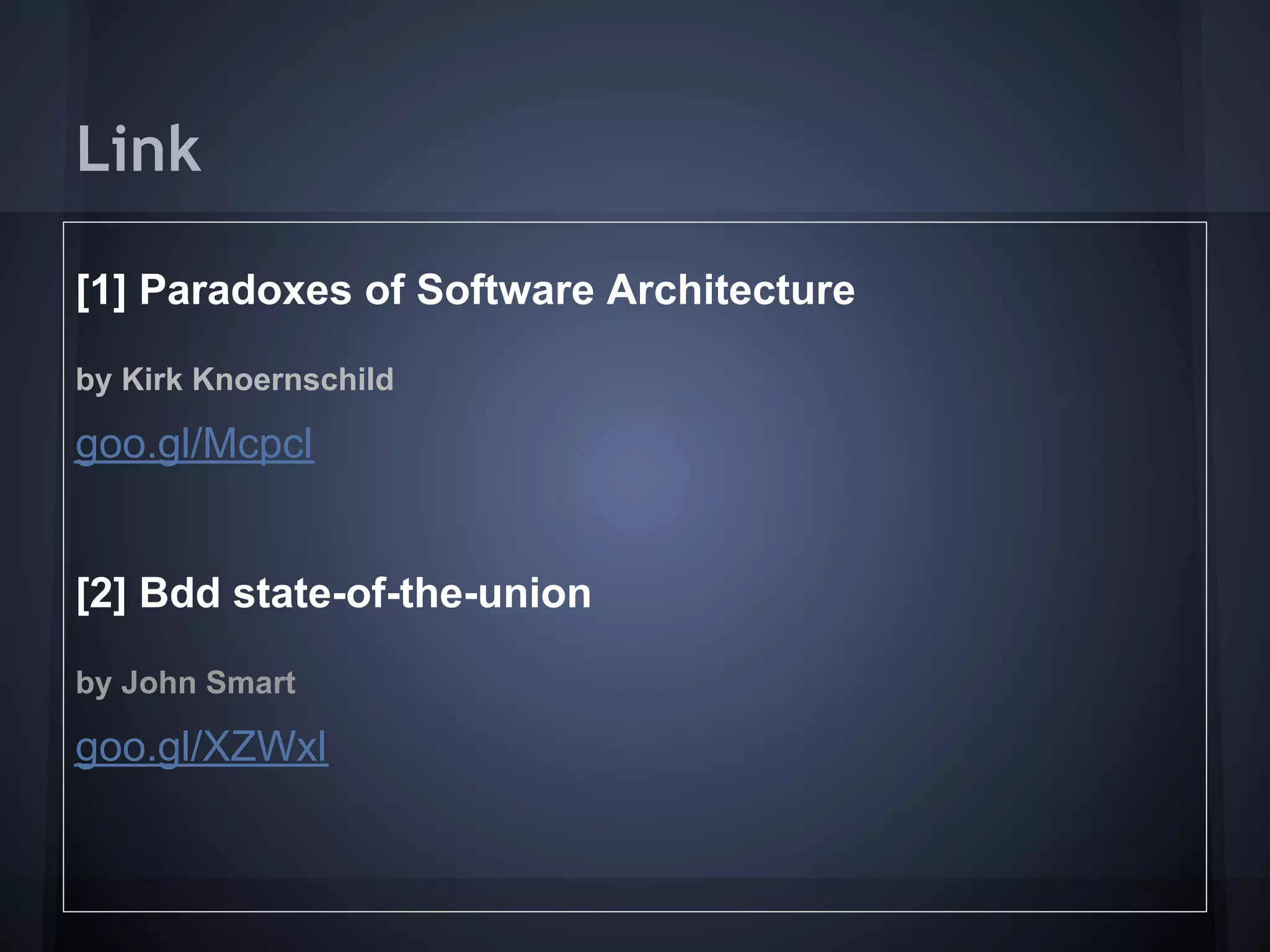 Link
[1] Paradoxes of Software Architecture
by Kirk Knoernschild
goo.gl/Mcpcl
[2] Bdd state-of-the-union
by John Smart
goo.gl/XZWxl
 