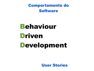 Comportamento do
    Software



Behaviour
Driven
Development

      User Stories
 