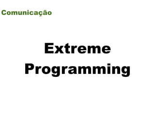 Comunicação




      Extreme
    Programming
 