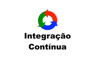 Integração
 Contínua
 