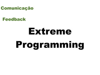 Comunicação

Feedback


      Extreme
    Programming
 