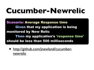 Cucumber-Newrelic
Scenario: Average Response time
    Given that my application is being
monitored by New Relic
    Then my application's 'response time'
should be less than 500 milliseconds

 • http://github.com/jnewland/cucumber-
   newrelic
 