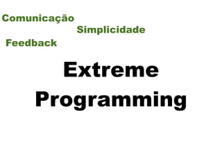 Comunicação
              Simplicidade
Feedback


      Extreme
    Programming
 