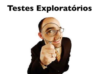 Testes Exploratórios
 