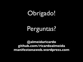 Obrigado!

      Perguntas?
       @almeidaricardo
 github.com/ricardoalmeida
manifestonaweb.wordpress.com
 