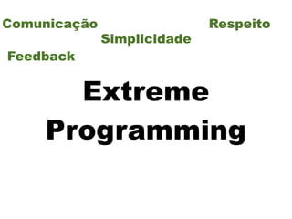 Comunicação                  Respeito
              Simplicidade
Feedback


      Extreme
    Programming
 