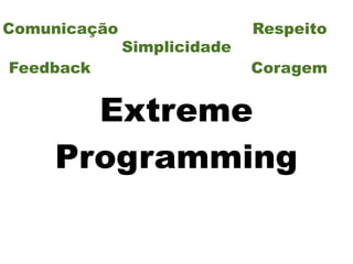 Comunicação                  Respeito
              Simplicidade
Feedback                     Coragem


      Extreme
    Programming
 
