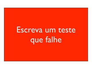 Escreva um teste
    que falhe
 