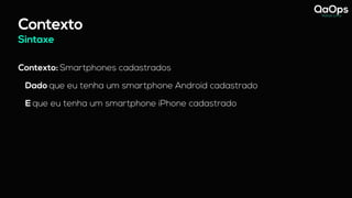 Sintaxe
Contexto
Contexto: Smartphones cadastrados
Dado que eu tenha um smartphone Android cadastrado
E que eu tenha um smartphone iPhone cadastrado
 
