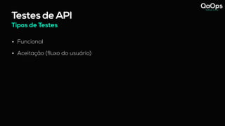 Testes de API
Tipos de Testes
• Funcional
• Aceitação (fluxo do usuário)
 