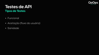 Testes de API
Tipos de Testes
• Funcional
• Aceitação (fluxo do usuário)
• Sanidade
 