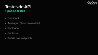 Testes de API
Tipos de Testes
• Funcional
• Aceitação (fluxo do usuário)
• Sanidade
• Contrato
• Saúde dos endpoints
 