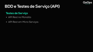 BDD e Testes de Serviço (API)
Testes de Serviço
• API Rest no Monolito
• API Rest em Micro Serviços
 
