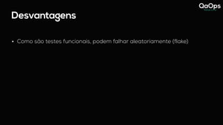 Desvantagens
• Como são testes funcionais, podem falhar aleatoriamente (flake)
 