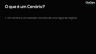 O que é um Cenário?
• Um cenário é um exemplo concreto de uma regra de negócio
 