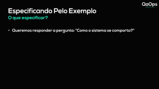 Especificando Pelo Exemplo
O que especificar?
• Queremos responder a pergunta: “Como o sistema se comporta?”
 
