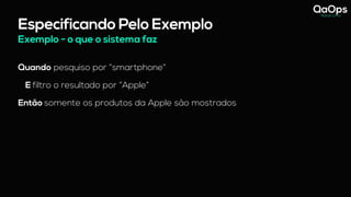 Especificando Pelo Exemplo
Quando pesquiso por “smartphone”
E filtro o resultado por “Apple”
Então somente os produtos da Apple são mostrados
Exemplo - o que o sistema faz
 
