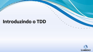 Introduzindo o TDD
 