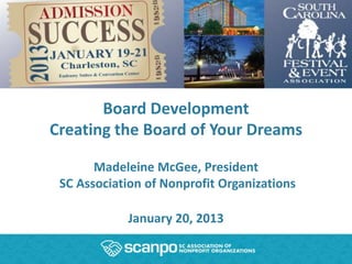 Board Development
Creating the Board of Your Dreams

       Madeleine McGee, President
 SC Association of Nonprofit Organizations

            January 20, 2013
 