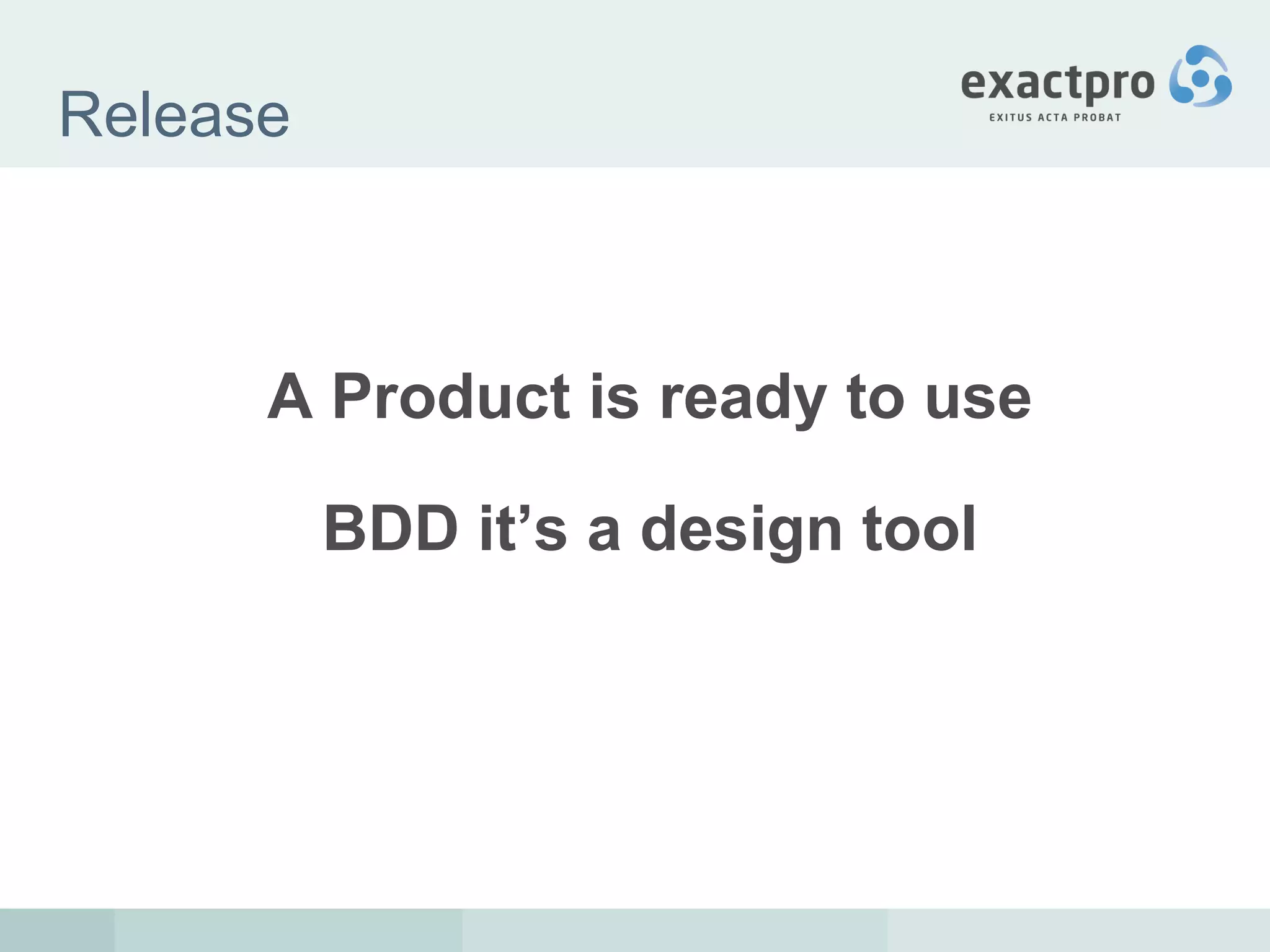 Release A Product is ready to use BDD it’s a design tool 