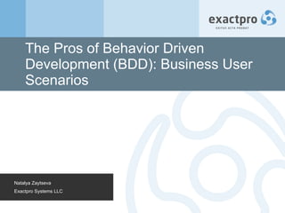 The Pros of Behavior Driven Development (BDD): Business User Scenarios Natalya Zaytseva Exactpro Systems LLC 