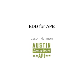 BDD for APIs
Jason Harmon
 