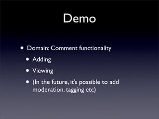 Demo

• Domain: Comment functionality
 • Adding
 • Viewing
 • (In the future, it’s possible to add
    moderation, tagging etc)
 