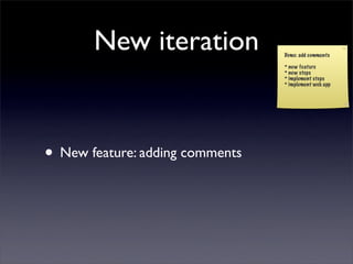 New iteration             Demo: add comments

                                 * new feature
                                 * new steps
                                 * implement steps
                                 * implement web app




• New feature: adding comments
 
