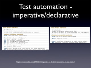 Test automation -
imperative/declarative




 http://www.benmabey.com/2008/05/19/imperative-vs-declarative-scenarios-in-user-stories/
 