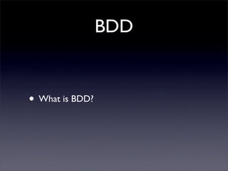 BDD


• What is BDD?
 