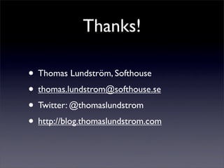 Thanks!

• Thomas Lundström, Softhouse
• thomas.lundstrom@softhouse.se
• Twitter: @thomaslundstrom
• http://blog.thomaslundstrom.com
 