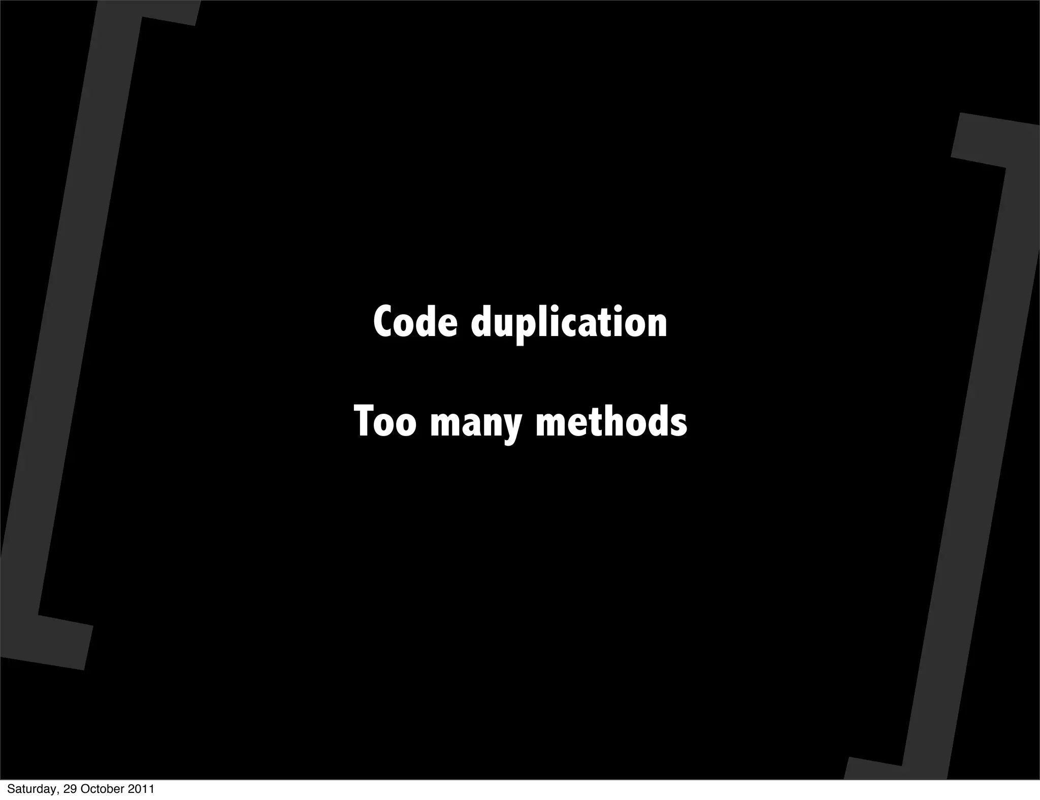 Code duplication

                            Too many methods




Saturday, 29 October 2011
 