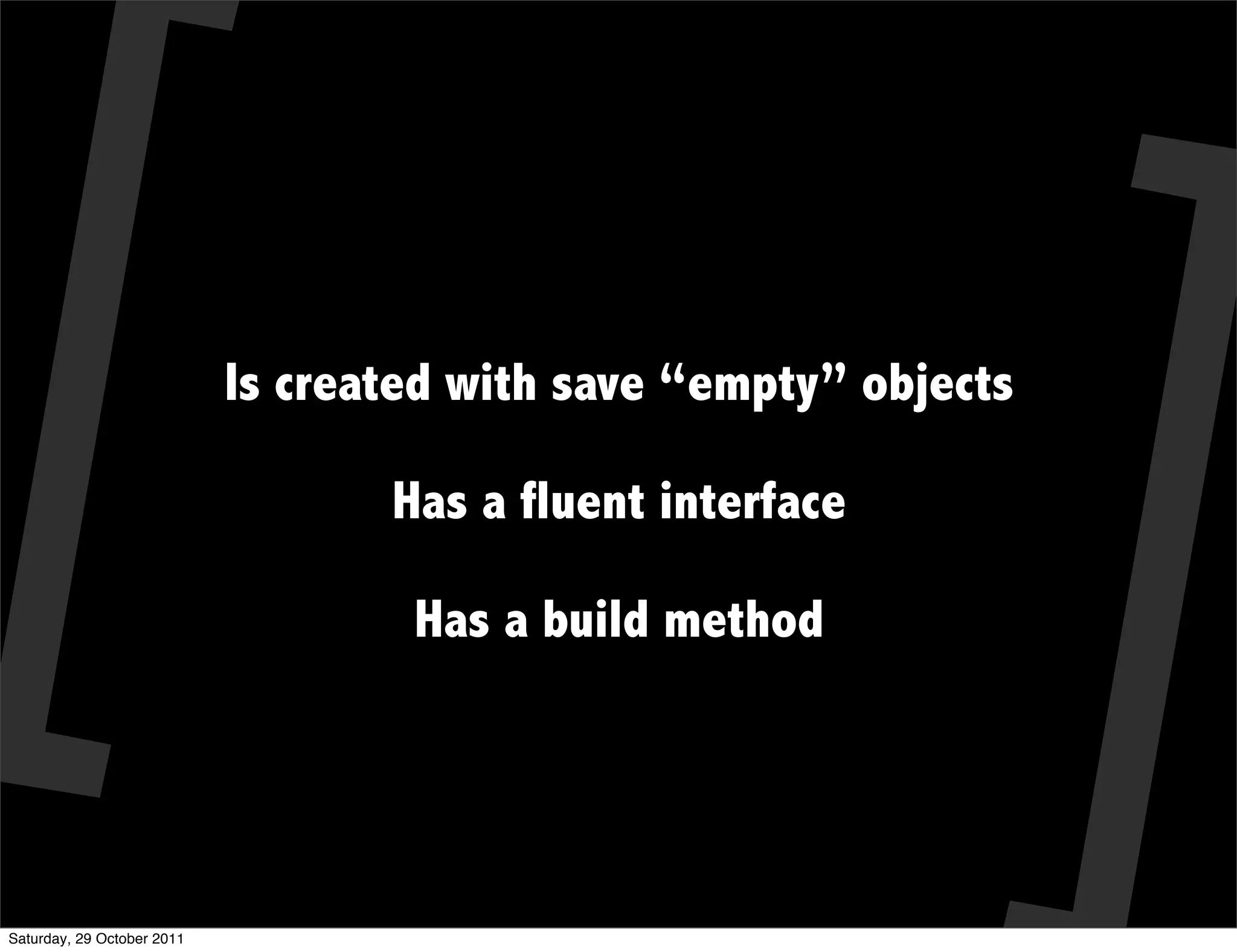 Is created with save “empty” objects

                                   Has a fluent interface

                                    Has a build method




Saturday, 29 October 2011
 